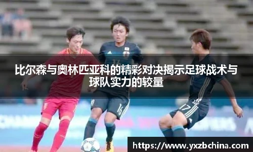 比尔森与奥林匹亚科的精彩对决揭示足球战术与球队实力的较量